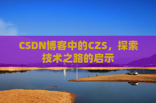 CSDN博客中的CZS，探索技术之路的启示